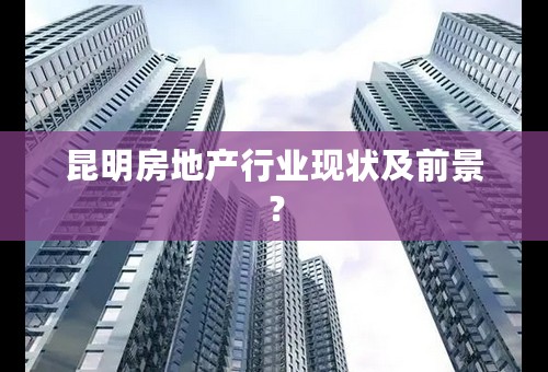 云南昆明房产网——探索昆明的房地产市场与发展趋势